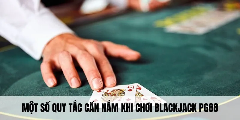Blackjack PG88 - Hướng Dẫn Cách Trải Nghiệm Chính Xác Nhất 3 Một số quy tắc cần nắm khi chơi blackjack PG88